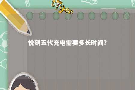 悦刻五代充电需要多长时间？ 